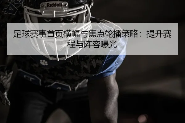 足球赛事首页横幅与焦点轮播策略：提升赛程与阵容曝光
