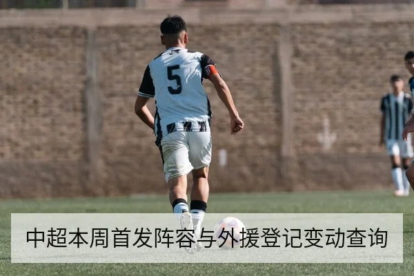中超本周首发阵容与外援登记变动查询