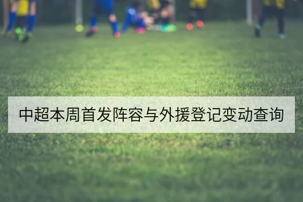 中超本周首发阵容与外援登记变动查询